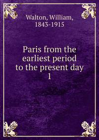 Paris from the earliest period to the present day. 1