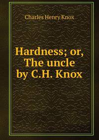 Hardness; or, The uncle by C.H. Knox.