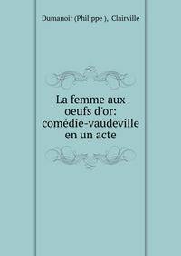 La femme aux oeufs d'or: com?die-vaudeville en un acte