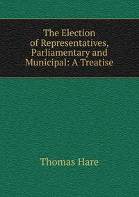 The Election of Representatives, Parliamentary and Municipal: A Treatise