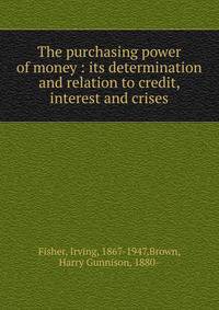 The purchasing power of money : its determination and relation to credit, interest and crises