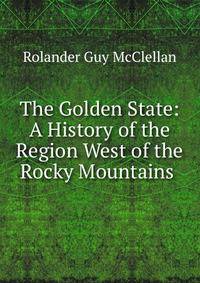 The Golden State: A History of the Region West of the Rocky Mountains .