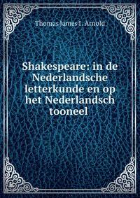 Shakespeare: in de Nederlandsche letterkunde en op het Nederlandsch tooneel .
