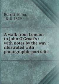 A walk from London to John O'Groat's : with notes by the way : illustrated with photographic portraits