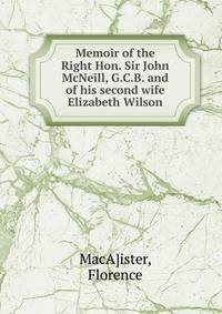 Memoir of the Right Hon. Sir John McNeill, G.C.B. and of his second wife Elizabeth Wilson