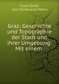 Graz; Geschichte und Topographie der Stadt und ihrer Umgebung: Mit einem .