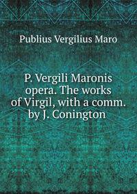 P. Vergili Maronis opera. The works of Virgil, with a comm. by J. Conington .