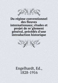 Du re?gime conventionnel des fleuves internationaux; e?tudes et projet de re?glement ge?ne?ral, pre?ce?de?s d'une introduction historique