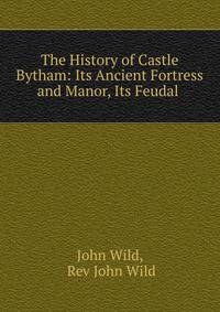 The History of Castle Bytham: Its Ancient Fortress and Manor, Its Feudal .