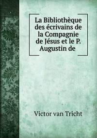 La Bibliotheque des ecrivains de la Compagnie de Jesus et le P. Augustin de .