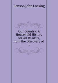 Our Country: A Household History for All Readers, from the Discovery of .. 1