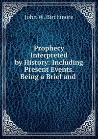 Prophecy Interpreted by History: Including Present Events. Being a Brief and .