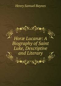 Hor? Lucan?: A Biography of Saint Luke, Descriptive and Literary