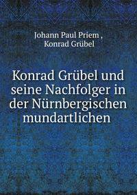 Konrad Grubel und seine Nachfolger in der Nurnbergischen mundartlichen .