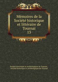Memoires de la Societe historique et litteraire de Tournai
