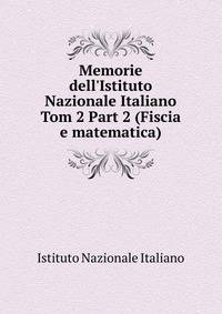 Memorie dell`Istituto Nazionale Italiano. Tom 2 Part 2 (Fiscia e matematica)