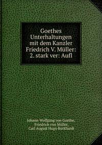 Goethes Unterhaltungen mit dem Kanzler Friedrich V. Muller: 2. stark ver: Aufl.