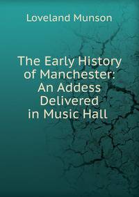 The Early History of Manchester: An Addess Delivered in Music Hall .