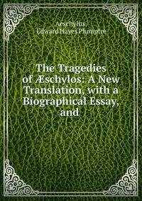 The Tragedies of ?schylos: A New Translation, with a Biographical Essay, and .