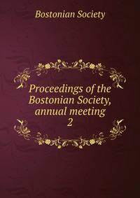 Proceedings of the Bostonian Society, annual meeting. 2