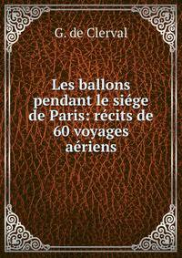 Les ballons pendant le siege de Paris: recits de 60 voyages aeriens