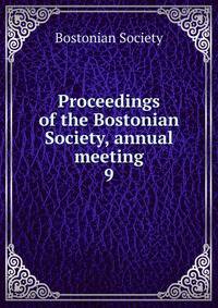 Proceedings of the Bostonian Society, annual meeting. 9