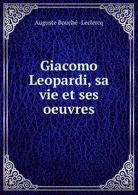 Giacomo Leopardi, sa vie et ses oeuvres