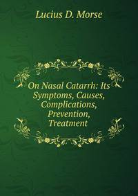 On Nasal Catarrh: Its Symptoms, Causes, Complications, Prevention, Treatment .