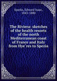 The Riviera: sketches of the health resorts of the north Mediterranean coast of France and Italy from Hye?res to Spezia