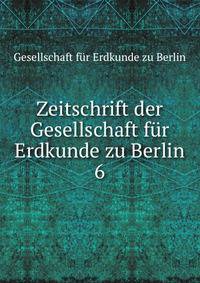 Zeitschrift der Gesellschaft fr Erdkunde zu Berlin. 6