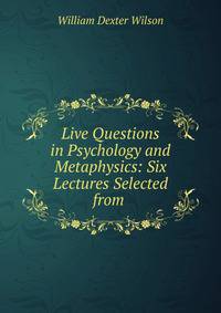 Live Questions in Psychology and Metaphysics: Six Lectures Selected from .