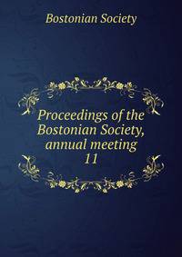 Proceedings of the Bostonian Society, annual meeting. 11