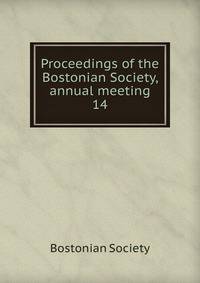Proceedings of the Bostonian Society, annual meeting. 14