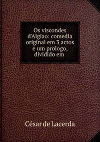 Os viscondes d'Algiao: comedia original em 3 actos e um prologo, dividido em .