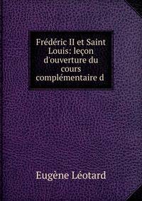 Fr?d?ric II et Saint Louis: le?on d'ouverture du cours compl?mentaire d .
