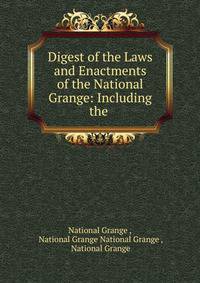 Digest of the Laws and Enactments of the National Grange: Including the .