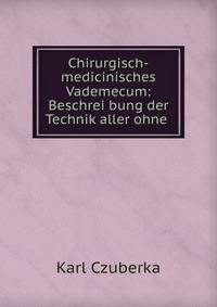 Chirurgisch-medicinisches Vademecum: Beschrei bung der Technik aller ohne .