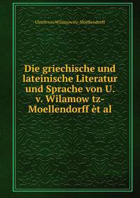 Die griechische und lateinische Literatur und Sprache von U. v. Wilamow tz-Moellendorff et al