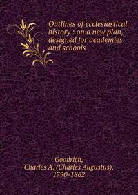 Outlines of ecclesiastical history : on a new plan, designed for academies and schools