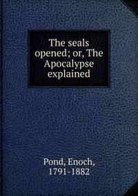 The seals opened; or, The Apocalypse explained