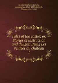 Tales of the castle; or, Stories of instruction and delight. Being Les veilles du chteau. 1
