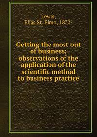 Getting the most out of business; observations of the application of the scientific method to business practice