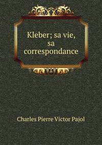 Kleber; sa vie, sa correspondance.