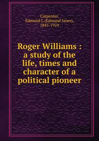 Roger Williams : a study of the life, times and character of a political pioneer