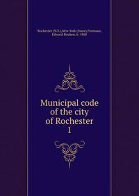 Municipal code of the city of Rochester. 1