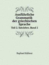 Ausfhrliche Grammatik der griechischen Sprache. Teil 2. Satzlehre. Band 2