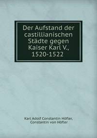 Der Aufstand der castillianischen Stadte gegen Kaiser Karl V., 1520-1522 .