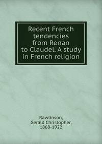 Recent French tendencies from Renan to Claudel. A study in French religion