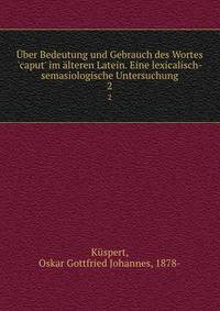 ?ber Bedeutung und Gebrauch des Wortes 'caput' im ?lteren Latein. Eine lexicalisch-semasiologische Untersuchung
