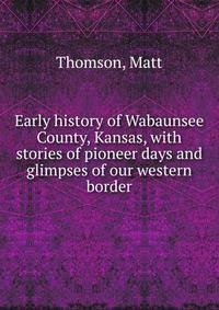 Early history of Wabaunsee County, Kansas, with stories of pioneer days and glimpses of our western border